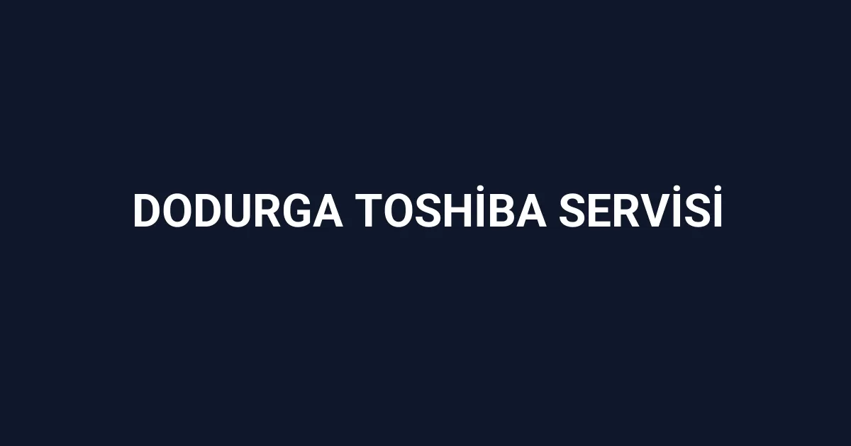 Dodurga Toshiba Servisi